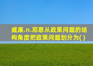 威廉.n.邓恩从政策问题的结构角度把政策问题划分为( )